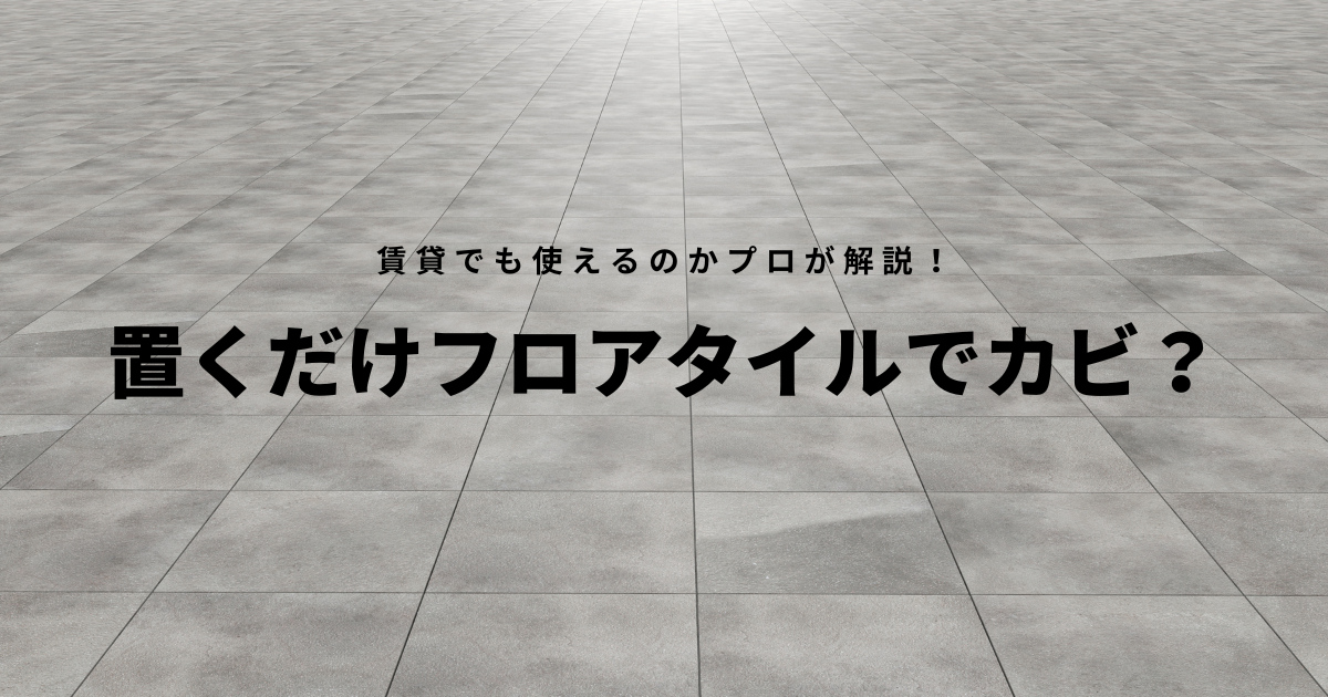 置くだけフロアタイルでカビ？賃貸でも使えるのかプロが完全解説！